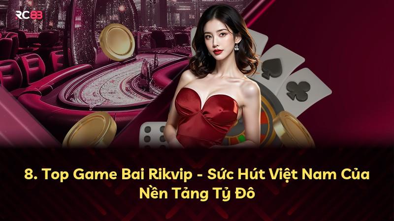 8. Top Game Bai Rikvip - Sức Hút Việt Nam Của Nền Tảng Tỷ Đô