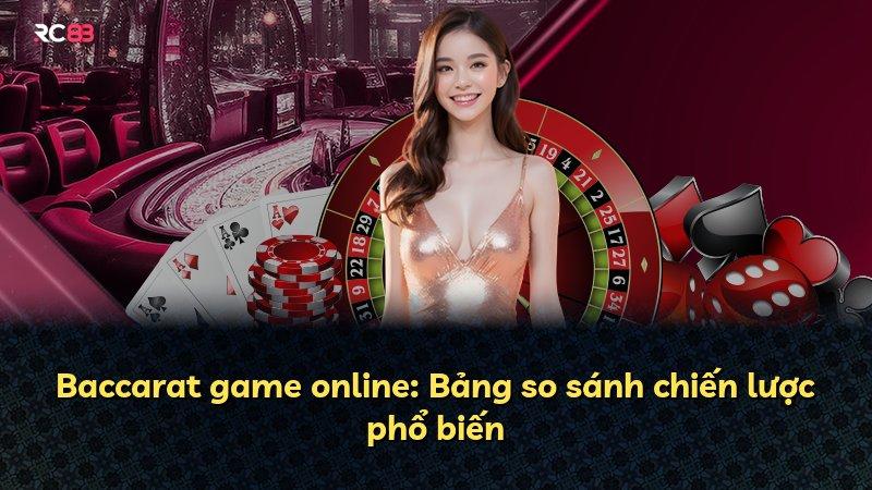 Baccarat game online: Bảng so sánh chiến lược phổ biến
