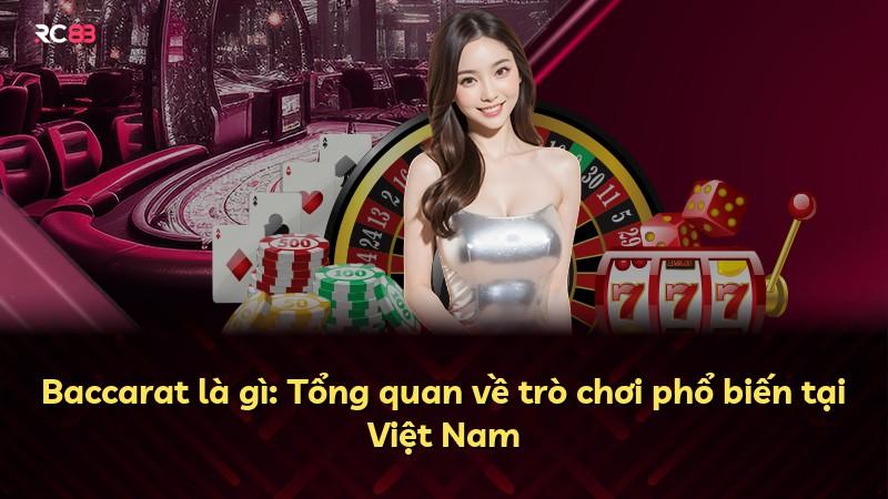 Baccarat là gì: Tổng quan về trò chơi phổ biến tại Việt Nam