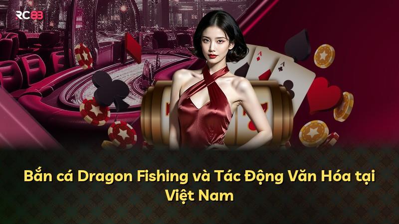 Bắn cá Dragon Fishing và Tác Động Văn Hóa tại Việt Nam