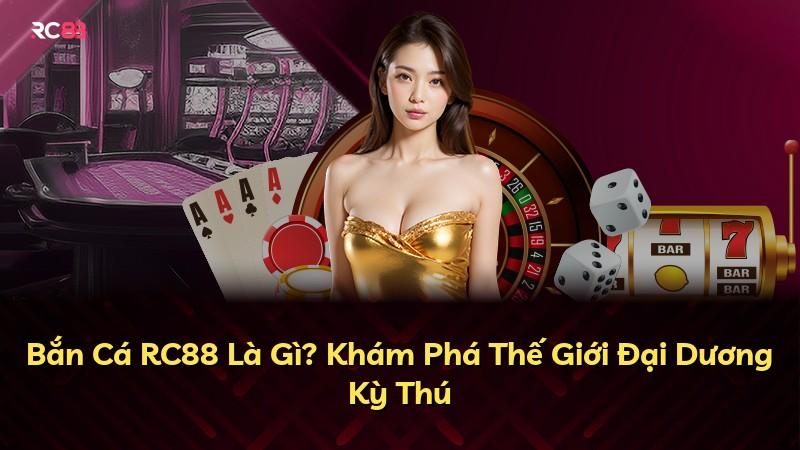 Bắn Cá RC88 Là Gì? Khám Phá Thế Giới Đại Dương Kỳ Thú