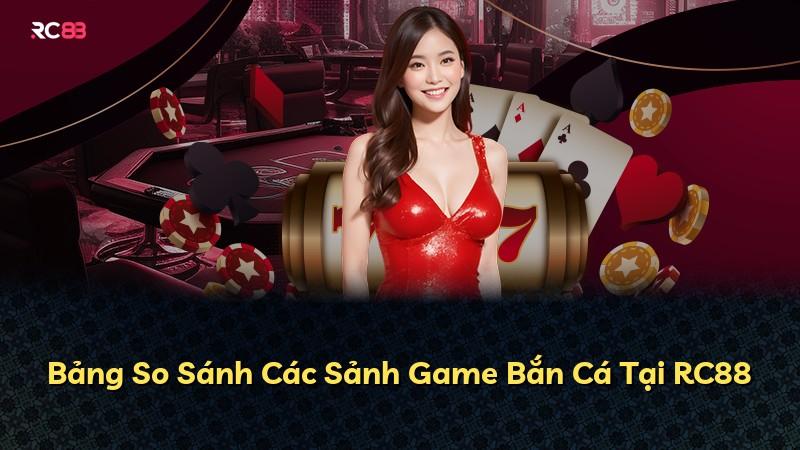 Bảng So Sánh Các Sảnh Game Bắn Cá Tại RC88
