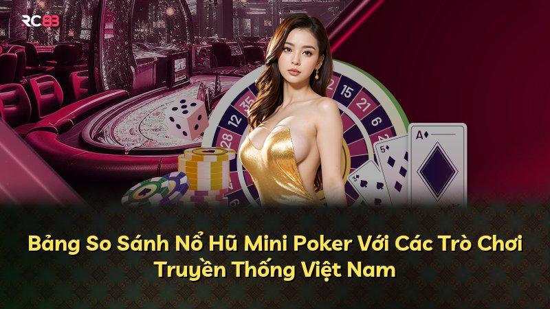 Bảng So Sánh Nổ Hũ Mini Poker Với Các Trò Chơi Truyền Thống Việt Nam
