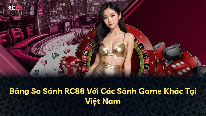 Bảng So Sánh RC88 Với Các Sảnh Game Khác Tại Việt Nam