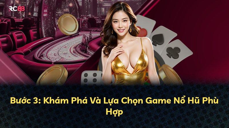Bước 3: Khám Phá Và Lựa Chọn Game Nổ Hũ Phù Hợp