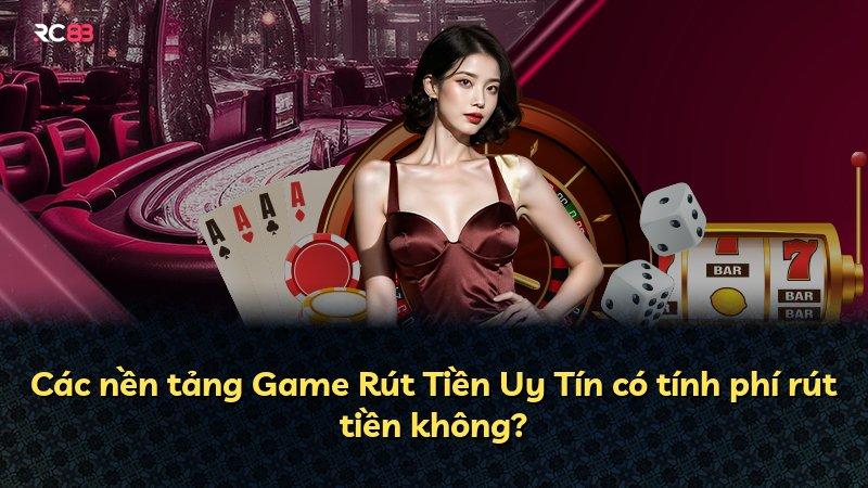 Các nền tảng Game Rút Tiền Uy Tín có tính phí rút tiền không?