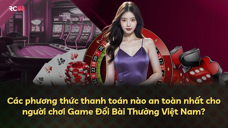 Các phương thức thanh toán nào an toàn nhất cho người chơi Game Đổi Bài Thưởng Việt Nam?