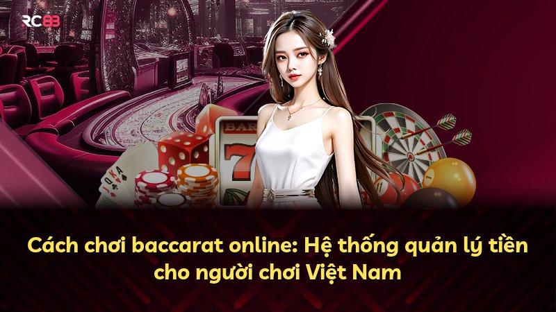 Cách chơi baccarat online: Hệ thống quản lý tiền cho người chơi Việt Nam