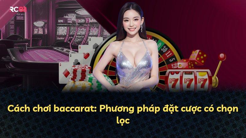 Cách chơi baccarat: Phương pháp đặt cược có chọn lọc