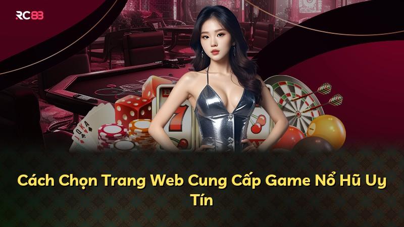 Cách Chọn Trang Web Cung Cấp Game Nổ Hũ Uy Tín