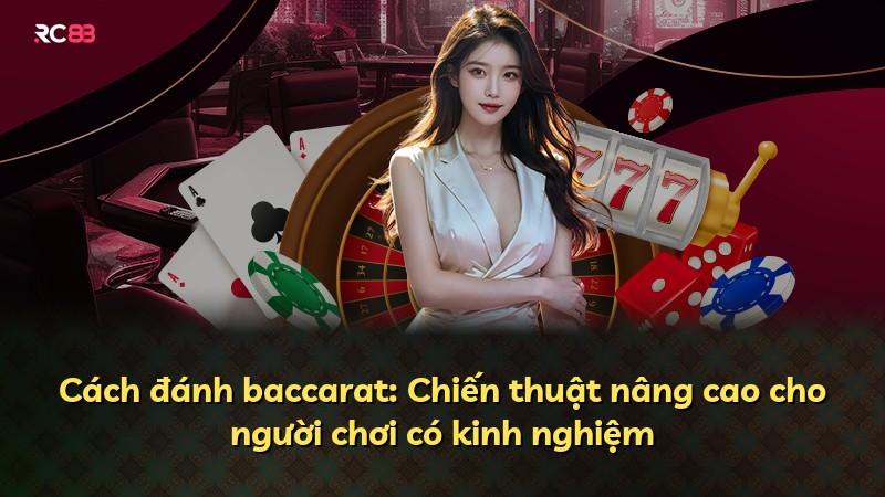 Cách đánh baccarat: Chiến thuật nâng cao cho người chơi có kinh nghiệm