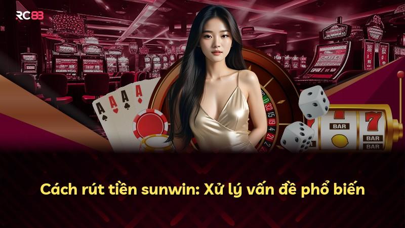 Cách rút tiền sunwin: Xử lý vấn đề phổ biến
