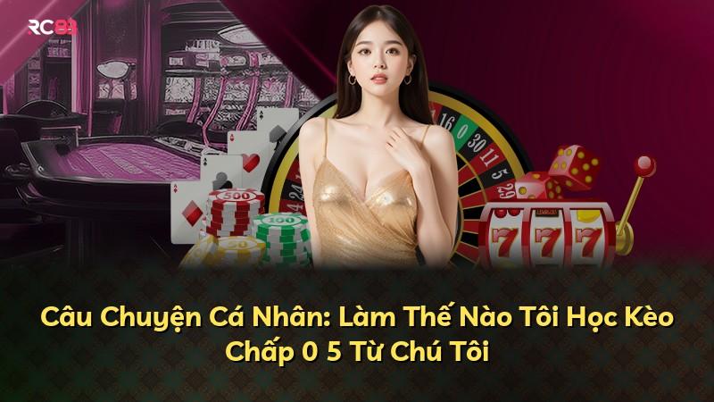 Câu Chuyện Cá Nhân: Làm Thế Nào Tôi Học Kèo Chấp 0 5 Từ Chú Tôi