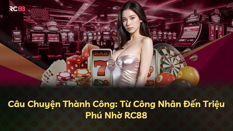 Câu Chuyện Thành Công: Từ Công Nhân Đến Triệu Phú Nhờ RC88