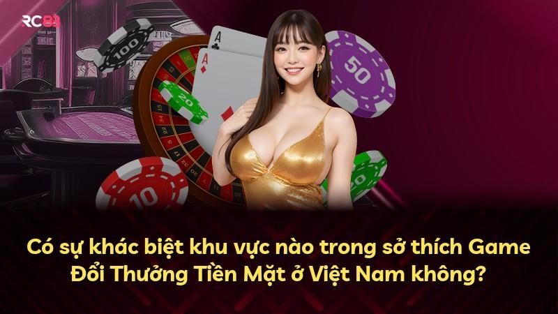 Có sự khác biệt khu vực nào trong sở thích Game Đổi Thưởng Tiền Mặt ở Việt Nam không?