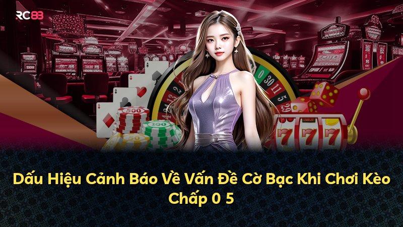 Dấu Hiệu Cảnh Báo Về Vấn Đề Cờ Bạc Khi Chơi Kèo Chấp 0 5