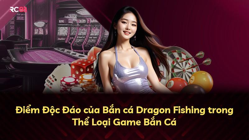 Điểm Độc Đáo của Bắn cá Dragon Fishing trong Thể Loại Game Bắn Cá