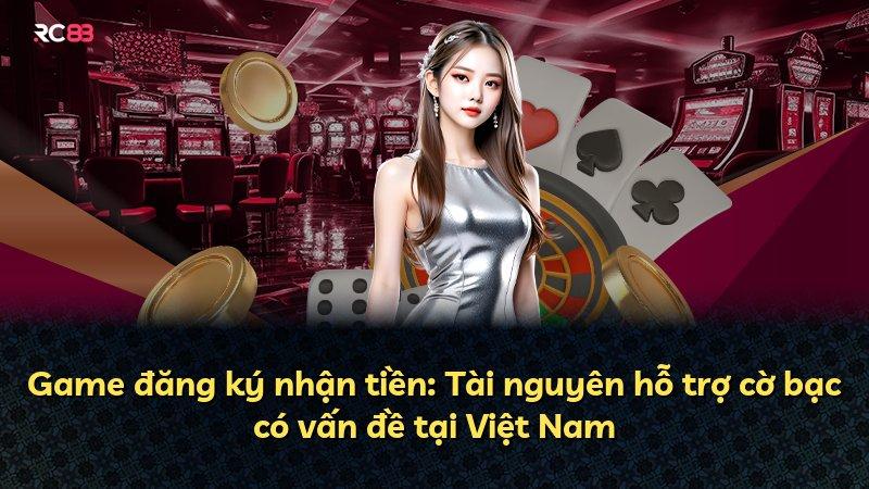 Game đăng ký nhận tiền: Tài nguyên hỗ trợ cờ bạc có vấn đề tại Việt Nam