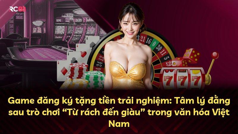 Game đăng ký tặng tiền trải nghiệm: Tâm lý đằng sau trò chơi “Từ rách đến giàu” trong văn hóa Việt Nam