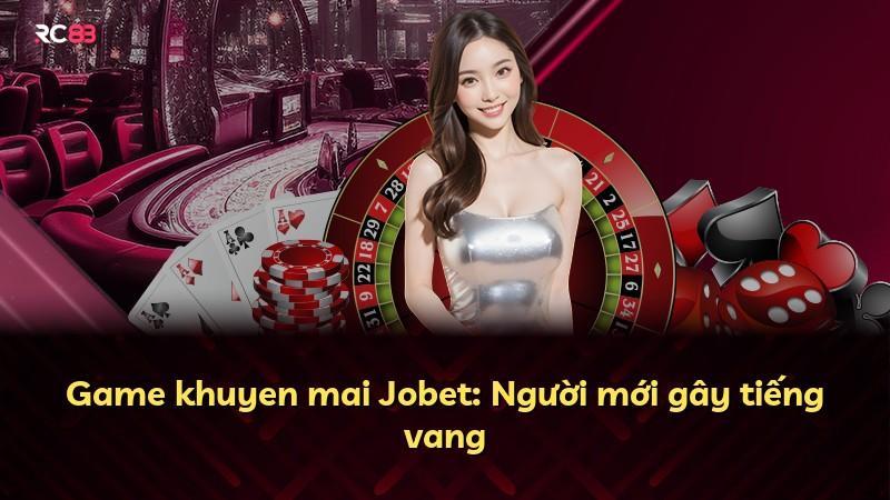 Game khuyen mai Jobet: Người mới gây tiếng vang