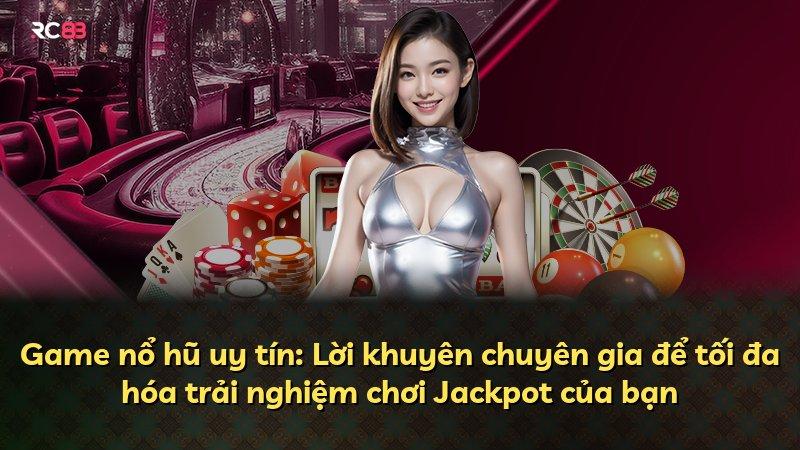 Game nổ hũ uy tín: Lời khuyên chuyên gia để tối đa hóa trải nghiệm chơi Jackpot của bạn