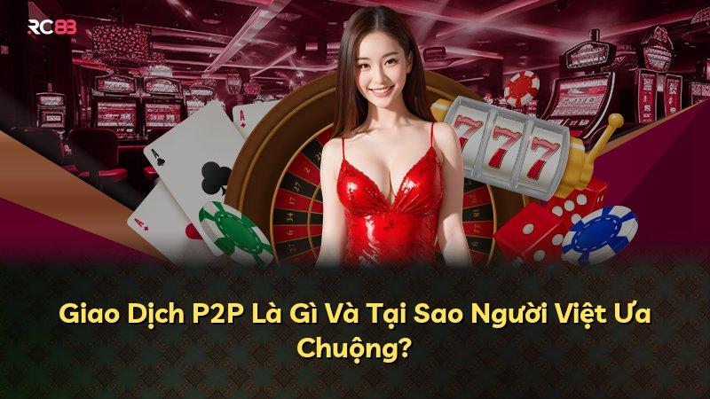 Giao Dịch P2P Là Gì Và Tại Sao Người Việt Ưa Chuộng?