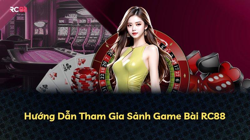 Hướng Dẫn Tham Gia Sảnh Game Bài RC88