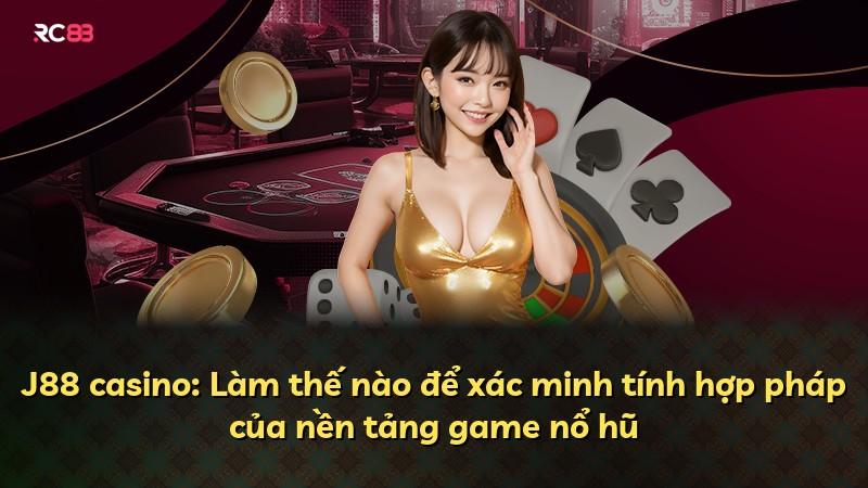 J88 casino: Làm thế nào để xác minh tính hợp pháp của nền tảng game nổ hũ