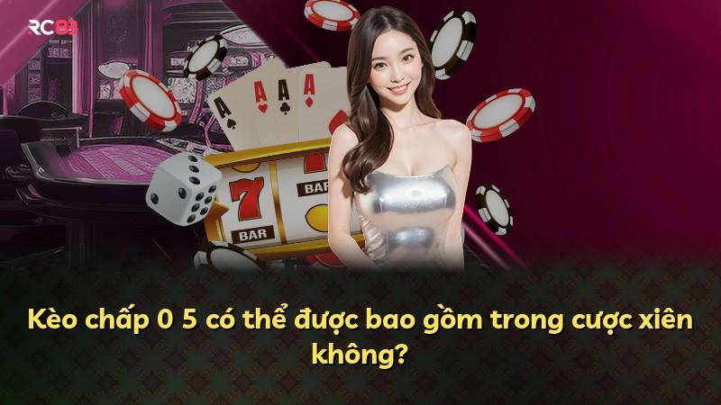 Kèo chấp 0 5 có thể được bao gồm trong cược xiên không?