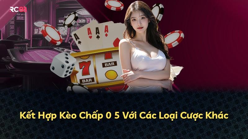 Kết Hợp Kèo Chấp 0 5 Với Các Loại Cược Khác