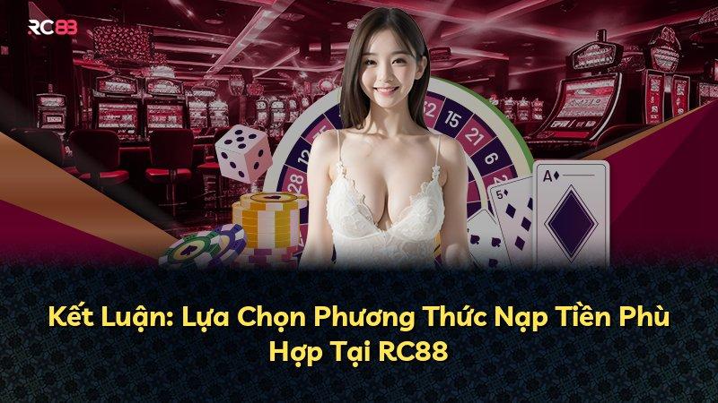 Kết Luận: Lựa Chọn Phương Thức Nạp Tiền Phù Hợp Tại RC88