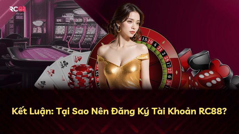 Kết Luận: Tại Sao Nên Đăng Ký Tài Khoản RC88?