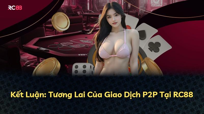 Kết Luận: Tương Lai Của Giao Dịch P2P Tại RC88
