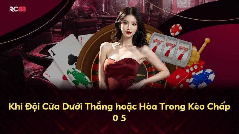 Khi Đội Cửa Dưới Thắng hoặc Hòa Trong Kèo Chấp 0 5