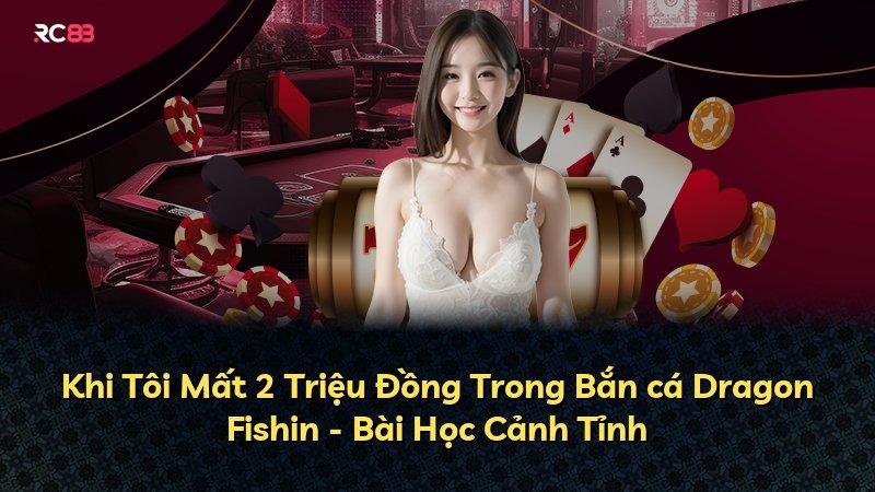 Khi Tôi Mất 2 Triệu Đồng Trong Bắn cá Dragon Fishin - Bài Học Cảnh Tỉnh