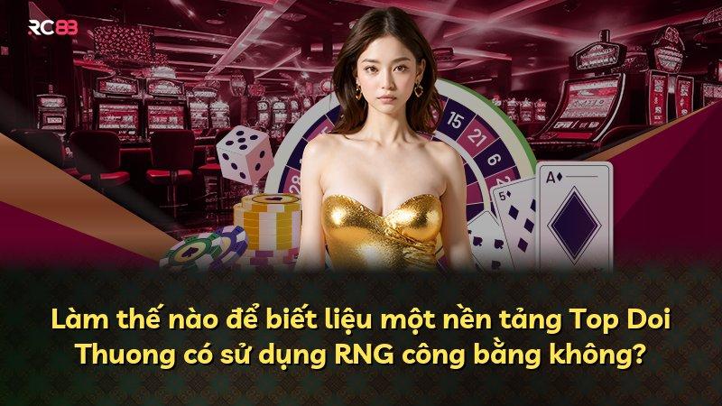 Làm thế nào để biết liệu một nền tảng Top Doi Thuong có sử dụng RNG công bằng không?