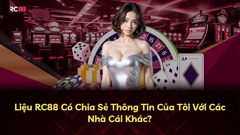 Liệu RC88 Có Chia Sẻ Thông Tin Của Tôi Với Các Nhà Cái Khác?
