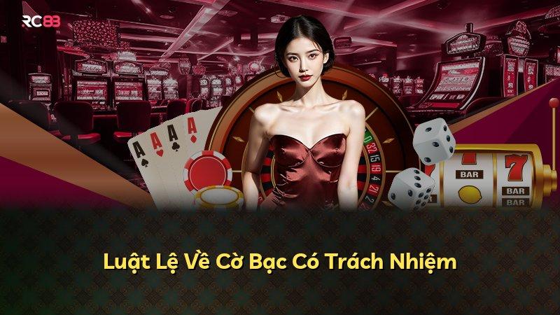 Luật Lệ Về Cờ Bạc Có Trách Nhiệm