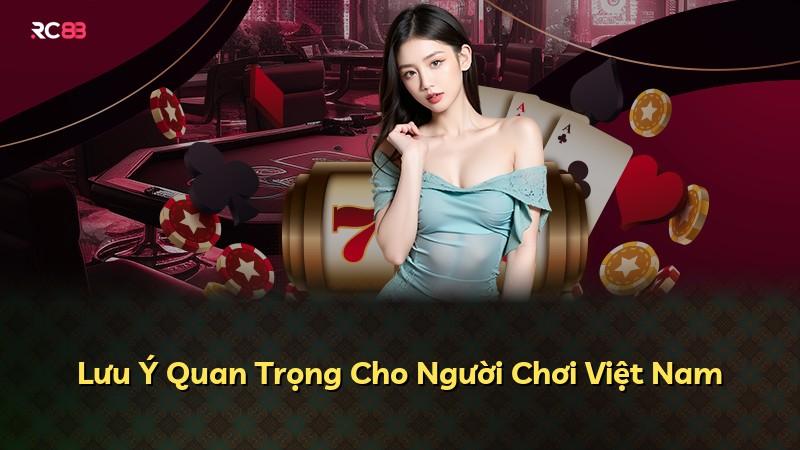Lưu Ý Quan Trọng Cho Người Chơi Việt Nam