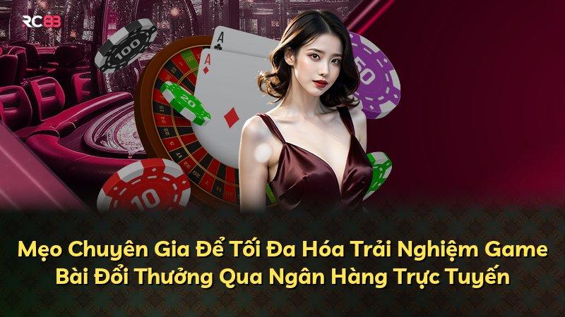 Mẹo Chuyên Gia Để Tối Đa Hóa Trải Nghiệm Game Bài Đổi Thưởng Qua Ngân Hàng Trực Tuyến
