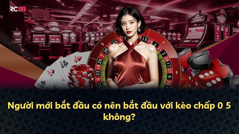 Người mới bắt đầu có nên bắt đầu với kèo chấp 0 5 không?