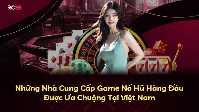 Những Nhà Cung Cấp Game Nổ Hũ Hàng Đầu Được Ưa Chuộng Tại Việt Nam