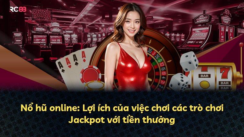 Nổ hũ online: Lợi ích của việc chơi các trò chơi Jackpot với tiền thưởng