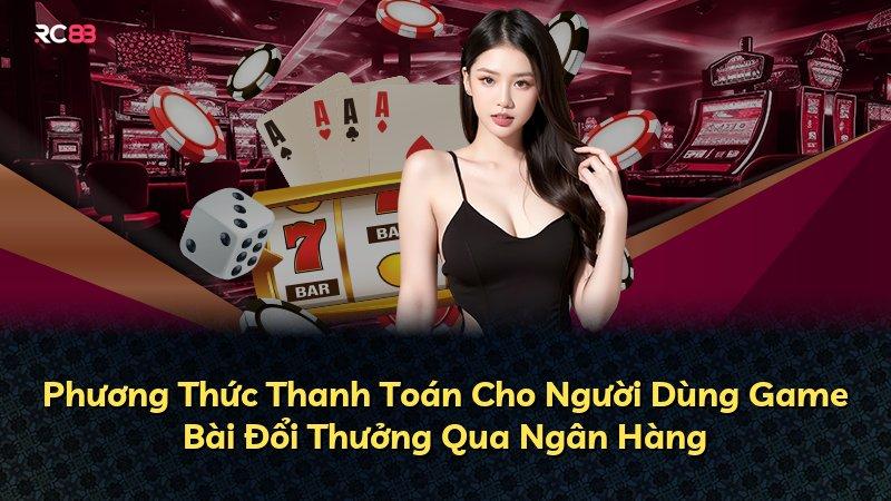 Phương Thức Thanh Toán Cho Người Dùng Game Bài Đổi Thưởng Qua Ngân Hàng