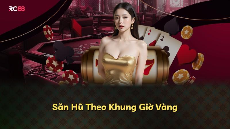 Săn Hũ Theo Khung Giờ Vàng