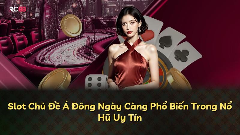 Slot Chủ Đề Á Đông Ngày Càng Phổ Biến Trong Nổ Hũ Uy Tín
