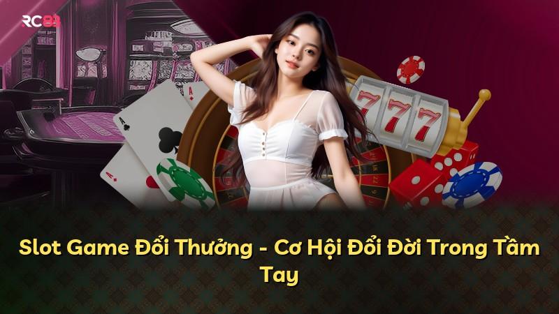 Slot Game Đổi Thưởng - Cơ Hội Đổi Đời Trong Tầm Tay