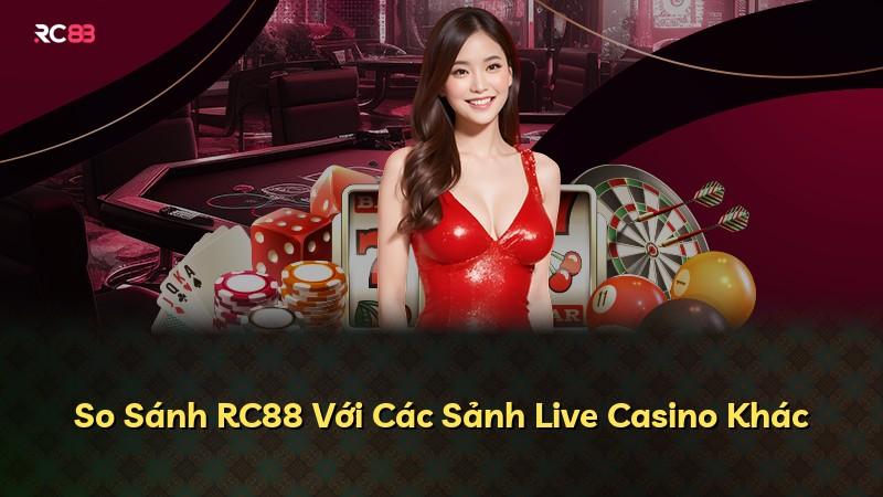 So Sánh RC88 Với Các Sảnh Live Casino Khác