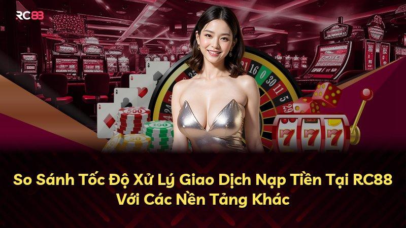 So Sánh Tốc Độ Xử Lý Giao Dịch Nạp Tiền Tại RC88 Với Các Nền Tảng Khác