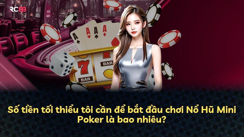 Số tiền tối thiểu tôi cần để bắt đầu chơi Nổ Hũ Mini Poker là bao nhiêu?